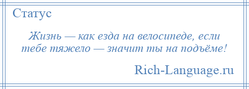 
    Жизнь — как езда на велосипеде, если тебе тяжело — значит ты на подъёме!