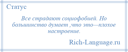 
    Все страдают социофобией. Но большинство думает ,что это—плохое настроение.