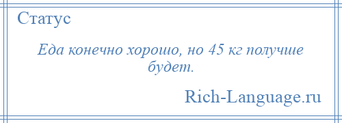 
    Еда конечно хорошо, но 45 кг получше будет.