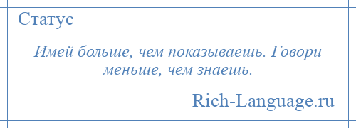 
    Имей больше, чем показываешь. Говори меньше, чем знаешь.