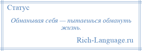 
    Обманывая себя — пытаешься обмануть жизнь.