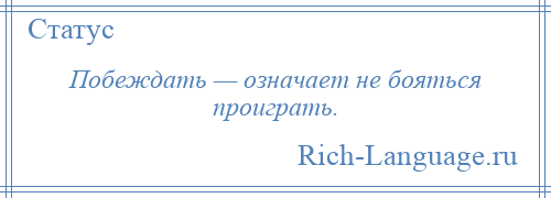
    Побеждать — означает не бояться проиграть.