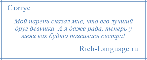 
    Мой парень сказал мне, что его лучший друг девушка. А я даже рада, теперь у меня как будто появилась сестра!