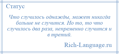 
    Что случилось однажды, может никогда больше не случится. Но то, то что случилось два раза, непременно случится и в третий.