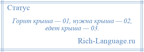 
    Горит крыша — 01, нужна крыша — 02, едет крыша — 03.