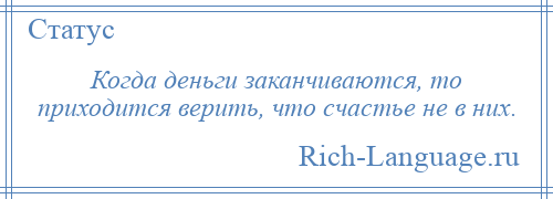 
    Когда деньги заканчиваются, то приходится верить, что счастье не в них.