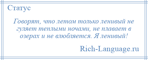 
    Говорят, что летом только ленивый не гуляет теплыми ночами, не плавает в озерах и не влюбляется. Я ленивый!