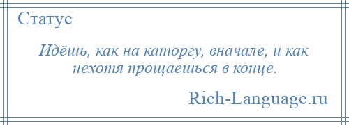 
    Идёшь, как на каторгу, вначале, и как нехотя прощаешься в конце.