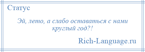 
    Эй, лето, а слабо оставаться с нами круглый год?!