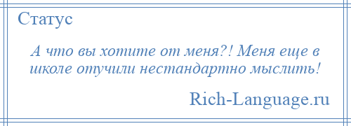 
    А что вы хотите от меня?! Меня еще в школе отучили нестандартно мыслить!