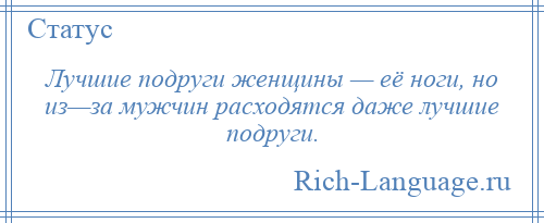 
    Лучшие подруги женщины — её ноги, но из—за мужчин расходятся даже лучшие подруги.