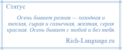 
    Осень бывает разная — холодная и теплая, сырая и солнечная, желтая, серая красная. Осень бывает с тобой и без тебя.