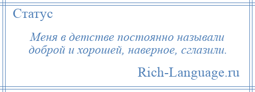 
    Меня в детстве постоянно называли доброй и хорошей, наверное, сглазили.