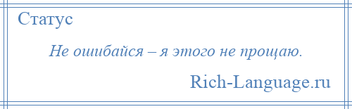 
    Не ошибайся – я этого не прощаю.