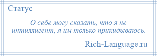 
    О себе могу сказать, что я не интиллигент, я им только прикидываюсь.