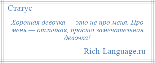 
    Хорошая девочка — это не про меня. Про меня — отличная, просто замечательная девочка!