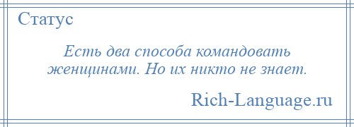 
    Есть два способа командовать женщинами. Но их никто не знает.