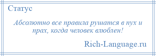 
    Абсолютно все правила рушатся в пух и прах, когда человек влюблен!