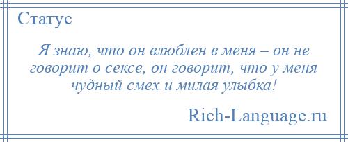 
    Я знаю, что он влюблен в меня – он не говорит о сексе, он говорит, что у меня чудный смех и милая улыбка!