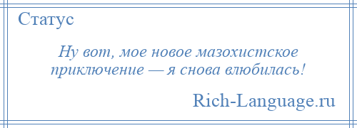 
    Ну вот, мое новое мазохистское приключение — я снова влюбилась!