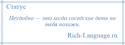 
    Неудобно — это когда соседские дети на тебя похожи.