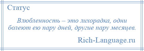 
    Влюбленность – это лихорадка, одни болеют ею пару дней, другие пару месяцев.