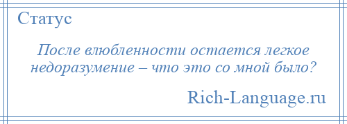 
    После влюбленности остается легкое недоразумение – что это со мной было?