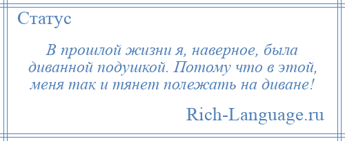 
    В прошлой жизни я, наверное, была диванной подушкой. Потому что в этой, меня так и тянет полежать на диване!