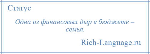 
    Одна из финансовых дыр в бюджете – семья.