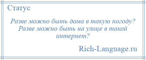 
    Разве можно быть дома в такую погоду? Разве можно быть на улице в такой интернет?