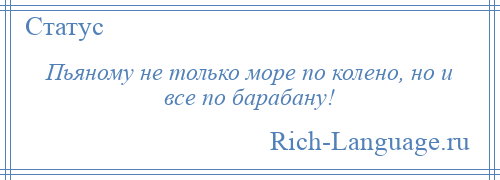 
    Пьяному не только море по колено, но и все по барабану!