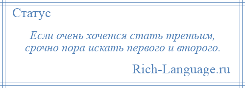 
    Если очень хочется стать третьим, срочно пора искать первого и второго.