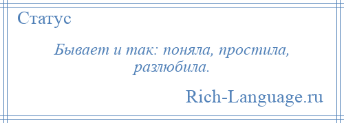 
    Бывает и так: поняла, простила, разлюбила.