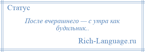 
    После вчерашнего — с утра как будильник..