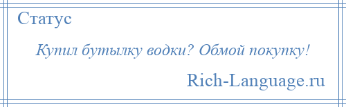 
    Купил бутылку водки? Обмой покупку!