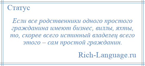 
    Если все родственники одного простого гражданина имеют бизнес, виллы, яхты, то, скорее всего истинный владелец всего этого – сам простой гражданин.