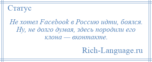 
    Не хотел Facebook в Россию идти, боялся. Ну, не долго думая, здесь породили его клона — вконтакте.