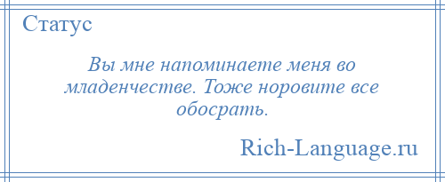 
    Вы мне напоминаете меня во младенчестве. Тоже норовите все обосрать.