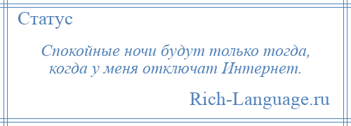 
    Спокойные ночи будут только тогда, когда у меня отключат Интернет.