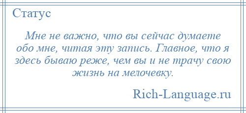 
    Мне не важно, что вы сейчас думаете обо мне, читая эту запись. Главное, что я здесь бываю реже, чем вы и не трачу свою жизнь на мелочевку.