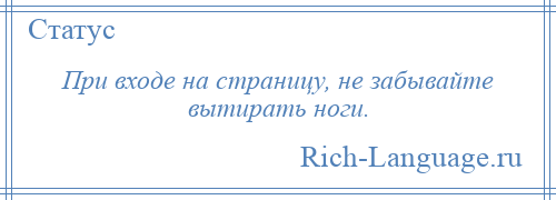 
    При входе на страницу, не забывайте вытирать ноги.