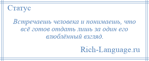 
    Встречаешь человека и понимаешь, что всё готов отдать лишь за один его влюблённый взгляд.