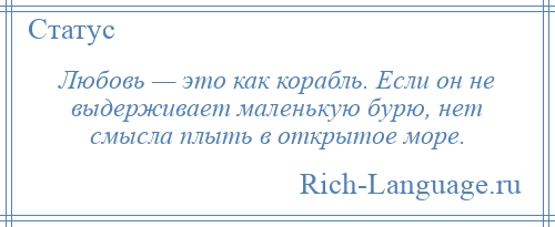 
    Любовь — это как корабль. Если он не выдерживает маленькую бурю, нет смысла плыть в открытое море.