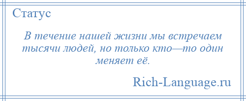 
    В течение нашей жизни мы встречаем тысячи людей, но только кто—то один меняет её.