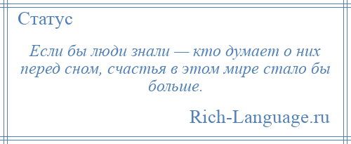 
    Если бы люди знали — кто думает о них перед сном, счастья в этом мире стало бы больше.
