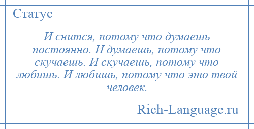 
    И снится, потому что думаешь постоянно. И думаешь, потому что скучаешь. И скучаешь, потому что любишь. И любишь, потому что это твой человек.