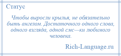 
    Чтобы выросли крылья, не обязательно быть ангелом. Достаточного одного слова, одного взгляда, одной смс—ки любимого человека.