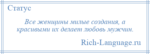 
    Все женщины милые создания, а красивыми их делает любовь мужчин.