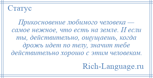 
    Прикосновение любимого человека — самое нежное, что есть на земле. И если ты, действительно, ощущаешь, когда дрожь идет по телу, значит тебе действительно хорошо с этим человеком.