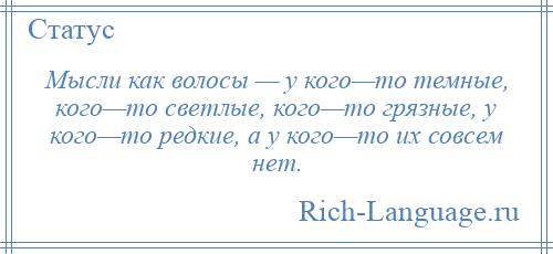 
    Мысли как волосы — у кого—то темные, кого—то светлые, кого—то грязные, у кого—то редкие, а у кого—то их совсем нет.